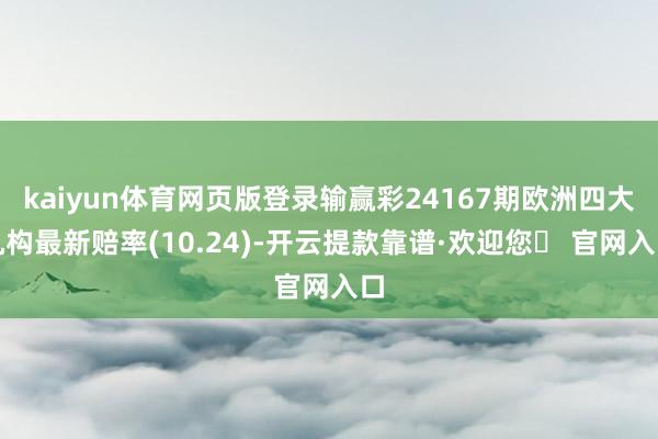 kaiyun体育网页版登录输赢彩24167期欧洲四大机构最新赔率(10.24)-开云提款靠谱·欢迎您✅ 官网入口