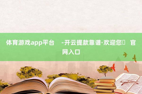 体育游戏app平台    -开云提款靠谱·欢迎您✅ 官网入口