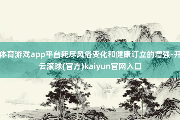 体育游戏app平台耗尽风俗变化和健康订立的增强-开云滚球(官方)kaiyun官网入口